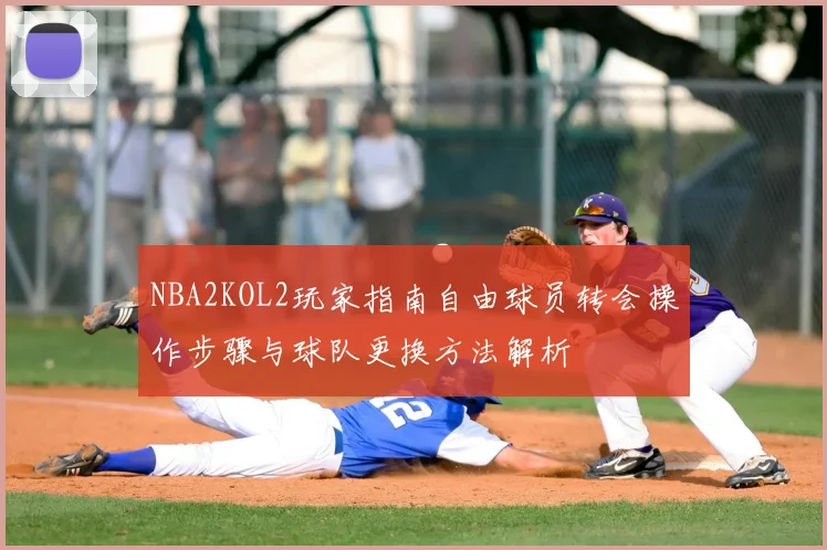 NBA2KOL2玩家指南自由球员转会操作步骤与球队更换方法解析