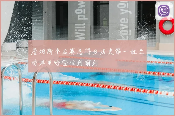 詹姆斯季后赛总得分历史第一杜兰特库里哈登位列前列