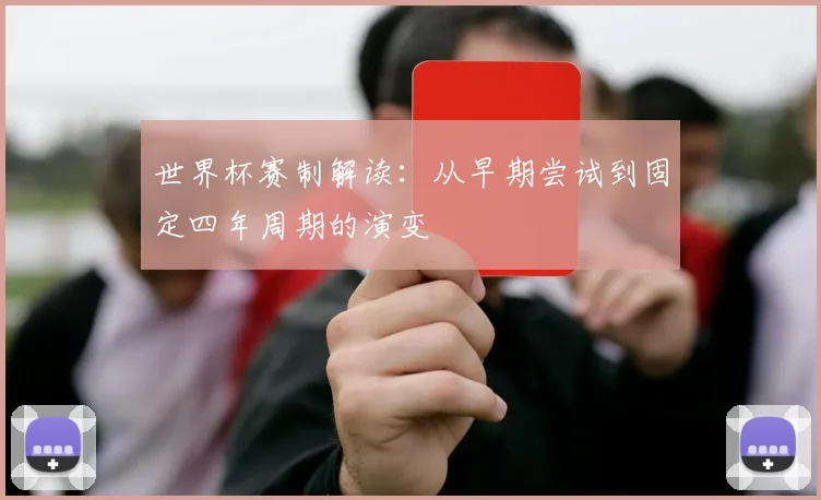 世界杯赛制解读:从早期尝试到固定四年周期的演变