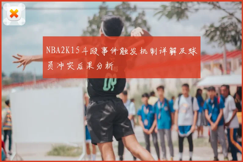 NBA2K15斗殴事件触发机制详解及球员冲突后果分析