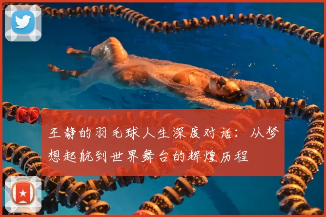 王静的羽毛球人生深度对话：从梦想起航到世界舞台的辉煌历程