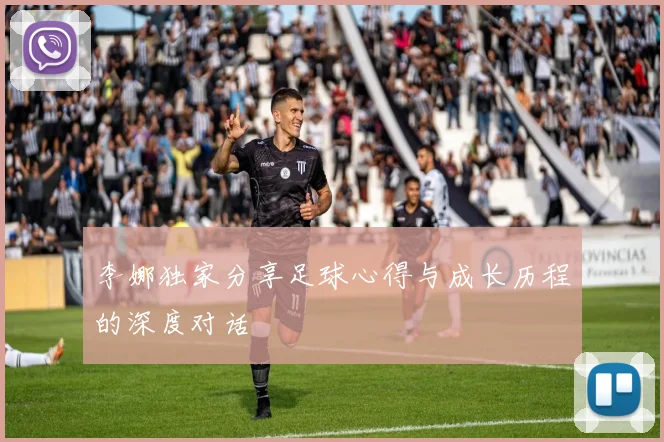 李娜独家分享足球心得与成长历程的深度对话