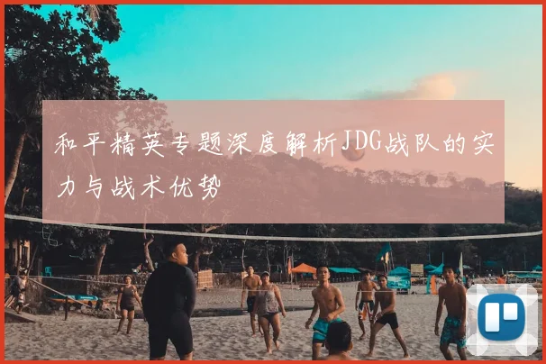 和平精英专题深度解析JDG战队的实力与战术优势