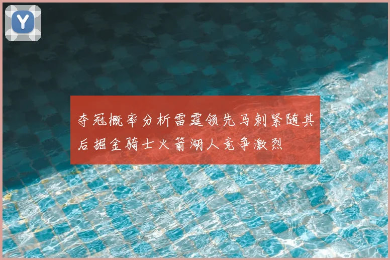 夺冠概率分析雷霆领先马刺紧随其后掘金骑士火箭湖人竞争激烈