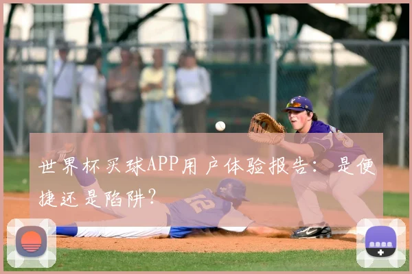世界杯买球APP用户体验报告：是便捷还是陷阱？