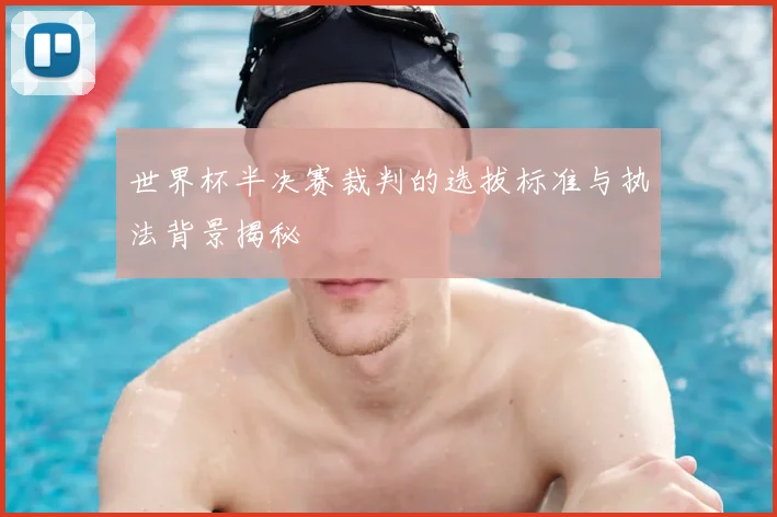 世界杯半决赛裁判的选拔标准与执法背景揭秘