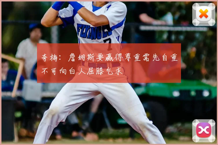夸梅:詹姆斯要赢得尊重需先自重不可向白人屈膝乞求