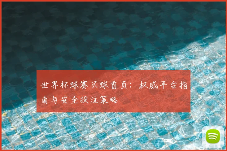 世界杯球赛买球首页：权威平台指南与安全投注策略